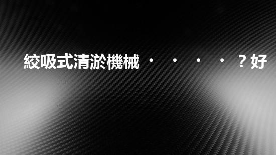 絞吸式清淤機械？好用嗎！確實好用嗎？！